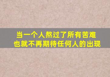 当一个人熬过了所有苦难 也就不再期待任何人的出现